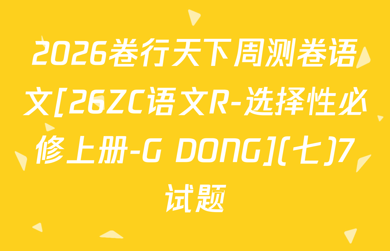 2026卷行天下周测卷语文[26ZC语文R-选择性必修上册-G DONG](七)7试题