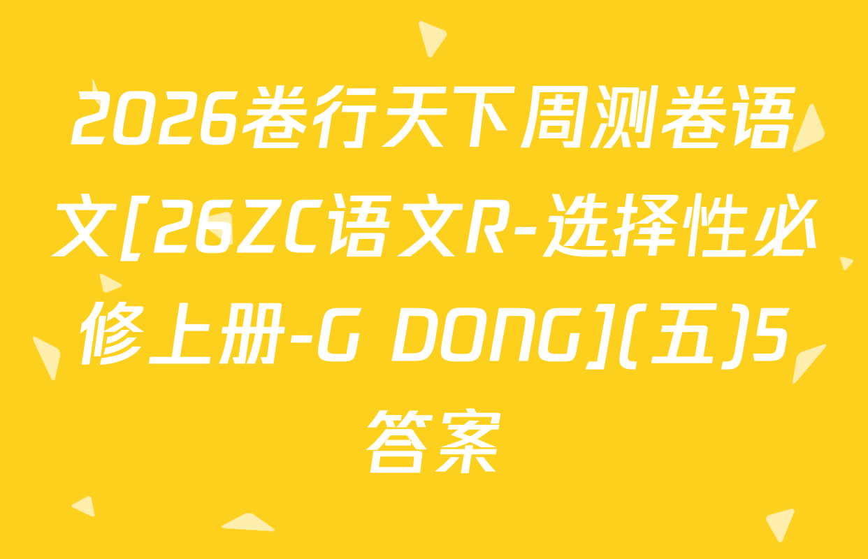2026卷行天下周测卷语文[26ZC语文R-选择性必修上册-G DONG](五)5答案