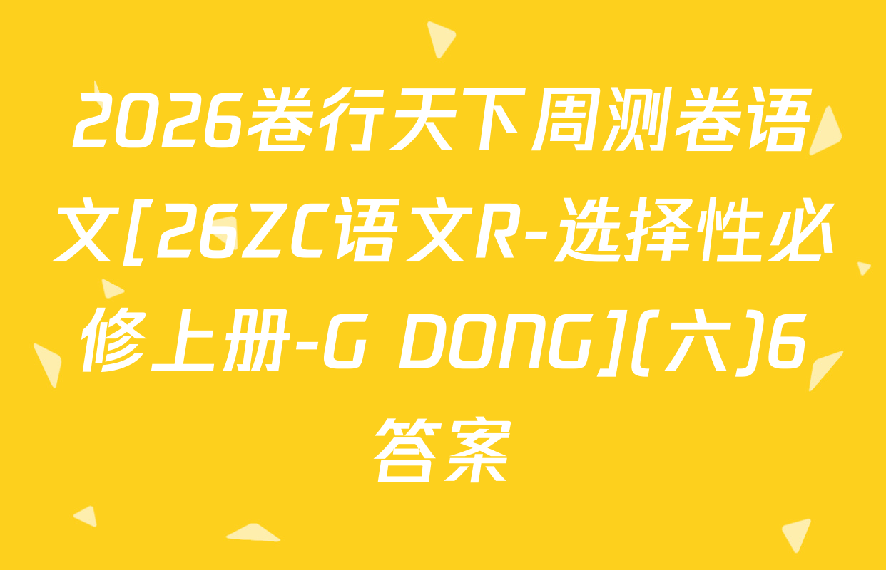 2026卷行天下周测卷语文[26ZC语文R-选择性必修上册-G DONG](六)6答案