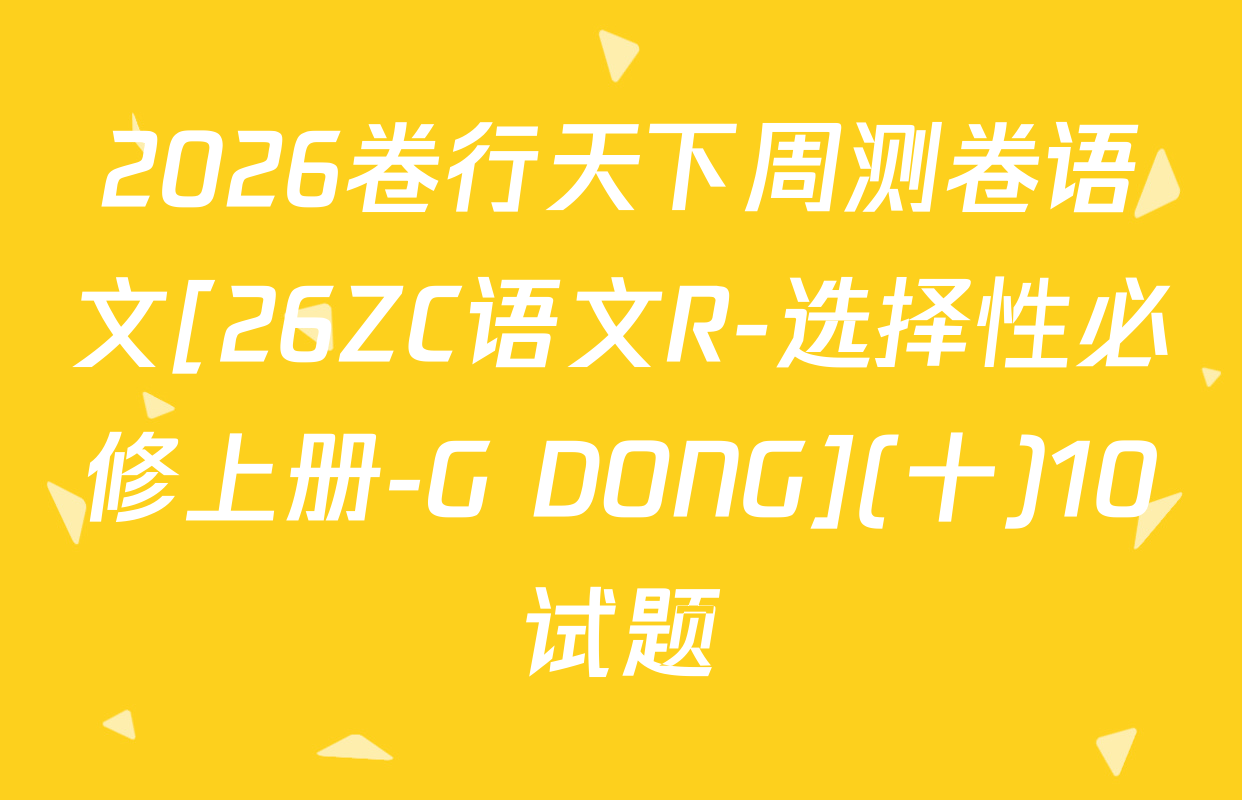 2026卷行天下周测卷语文[26ZC语文R-选择性必修上册-G DONG](十)10试题