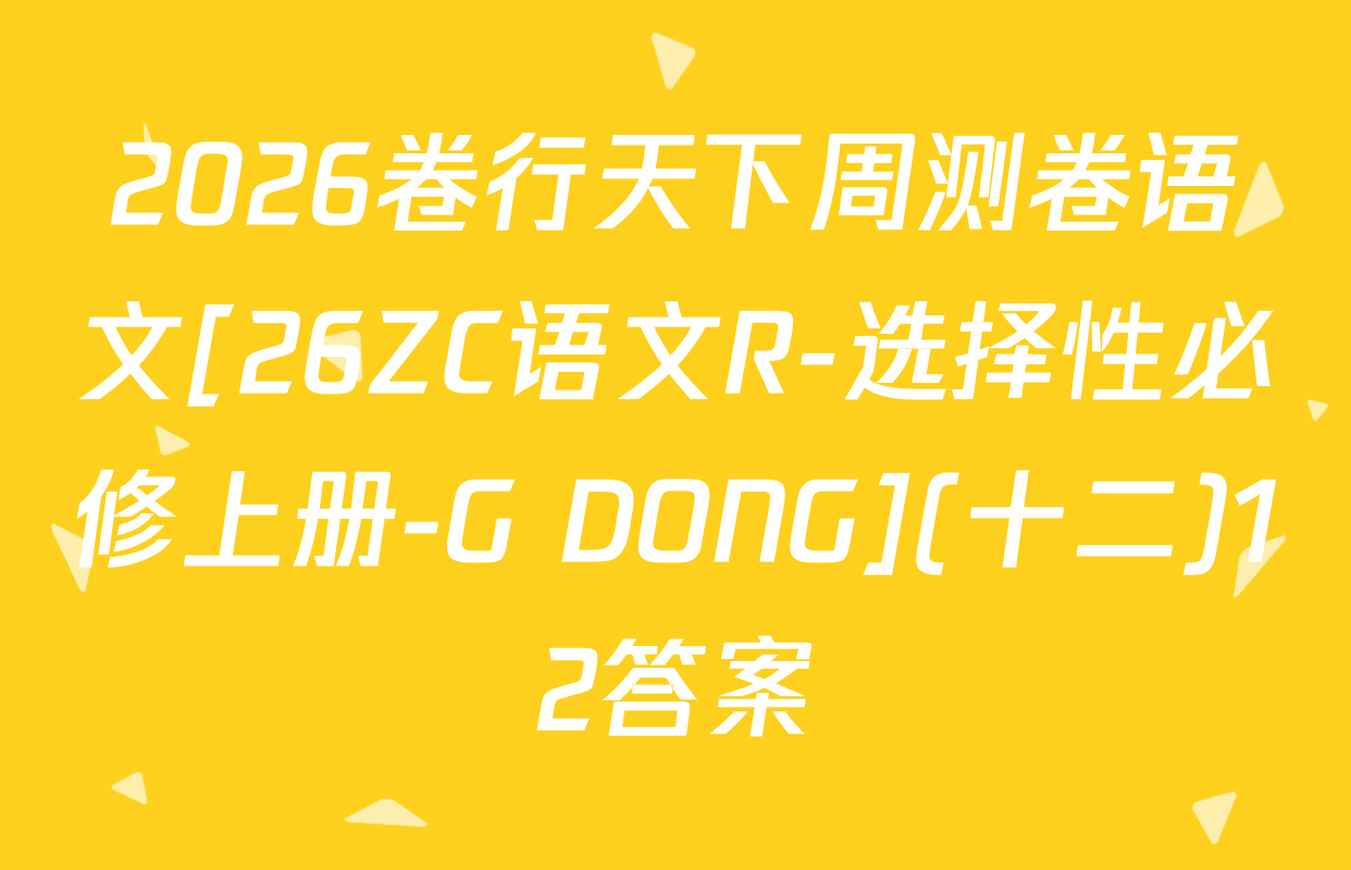 2026卷行天下周测卷语文[26ZC语文R-选择性必修上册-G DONG](十二)12答案