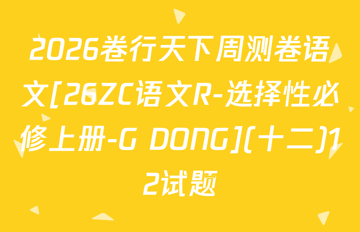 2026卷行天下周测卷语文[26ZC语文R-选择性必修上册-G DONG](十二)12试题
