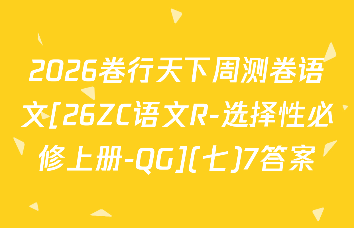 2026卷行天下周测卷语文[26ZC语文R-选择性必修上册-QG](七)7答案