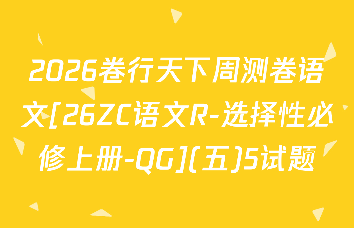 2026卷行天下周测卷语文[26ZC语文R-选择性必修上册-QG](五)5试题