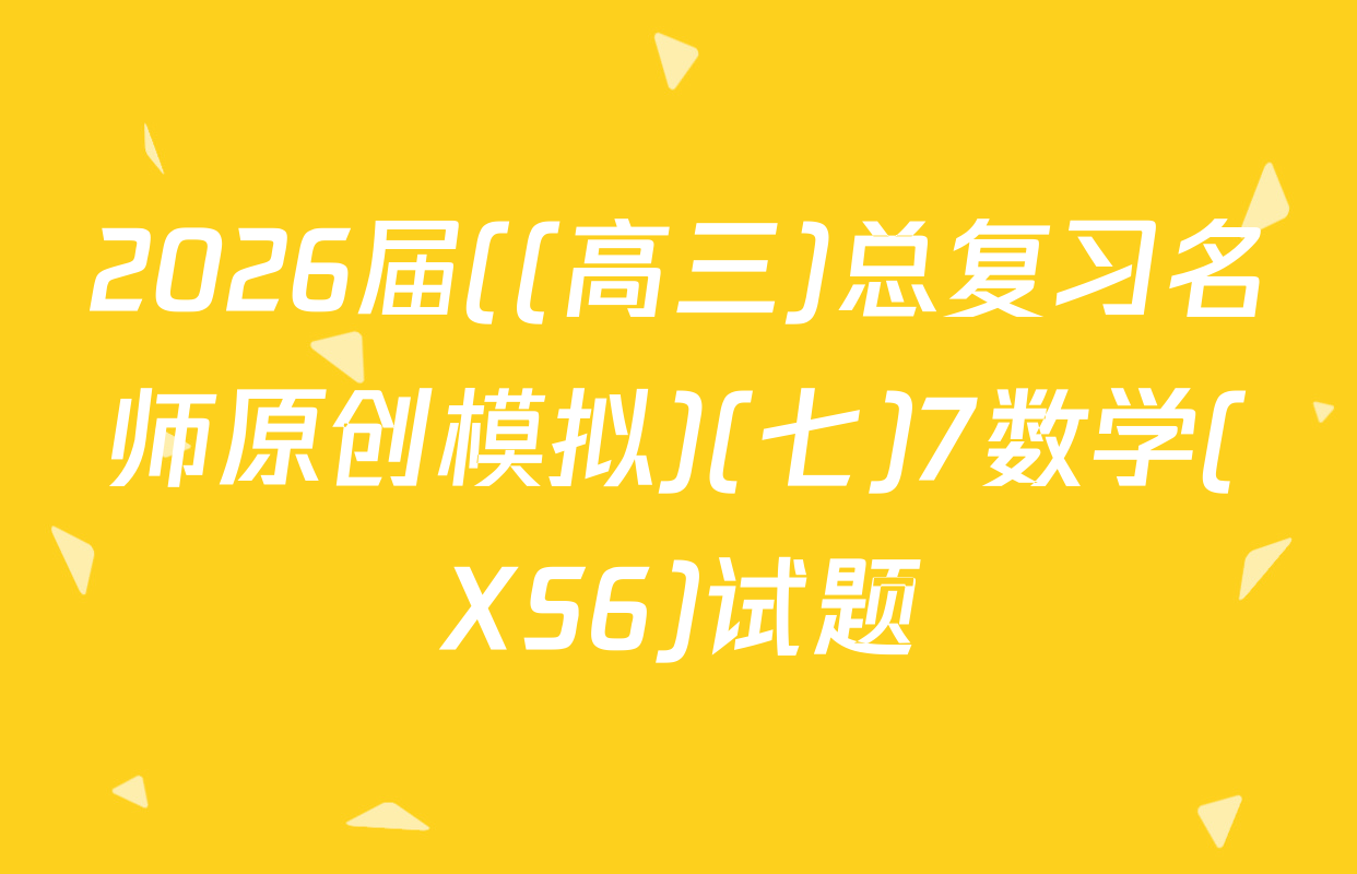 2026届((高三)总复习名师原创模拟)(七)7数学(XS6)试题