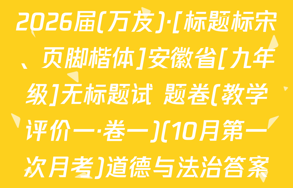 2026届(万友)·[标题标宋、页脚楷体]安徽省[九年级]无标题试 题卷(教学评价一·卷一)(10月第一次月考)道德与法治答案