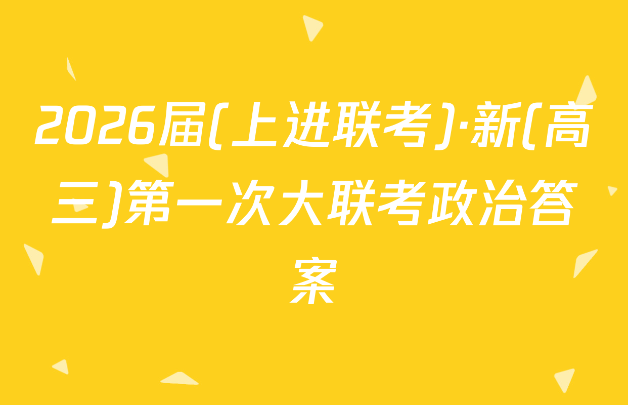 2026届(上进联考)·新(高三)第一次大联考政治答案
