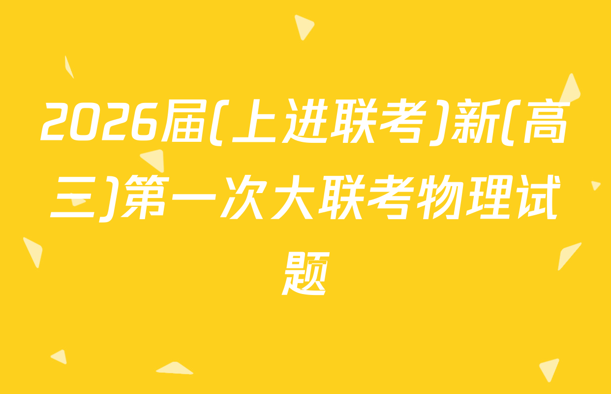 2026届(上进联考)新(高三)第一次大联考物理试题
