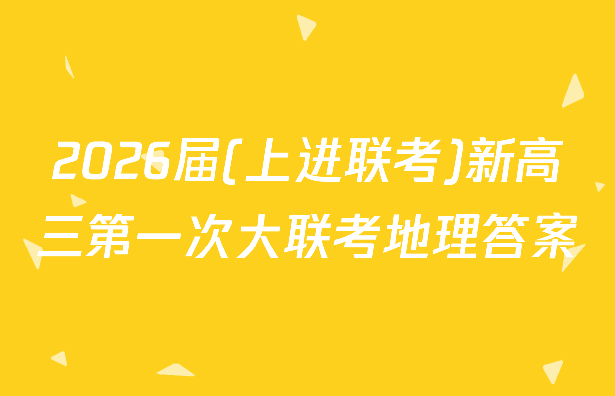 2026届(上进联考)新高三第一次大联考地理答案