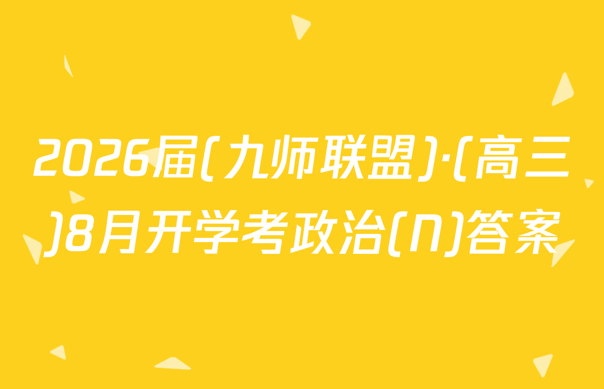 2026届(九师联盟)·(高三)8月开学考政治(N)答案