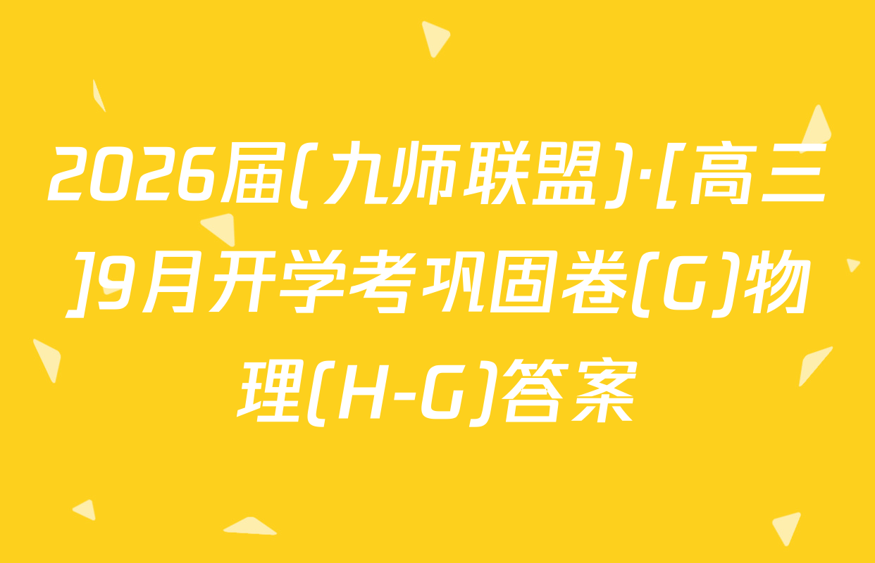 2026届(九师联盟)·[高三]9月开学考巩固卷(G)物理(H-G)答案