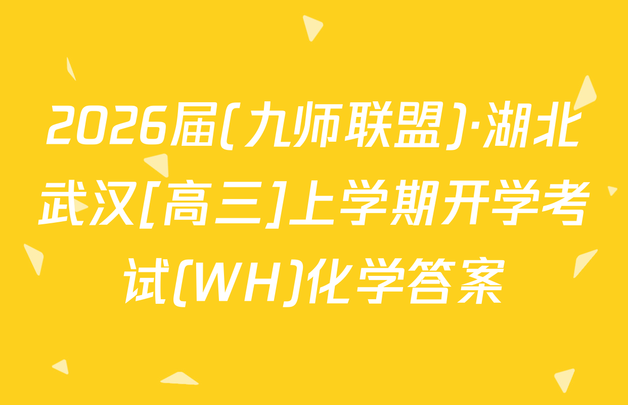 2026届(九师联盟)·湖北武汉[高三]上学期开学考试(WH)化学答案