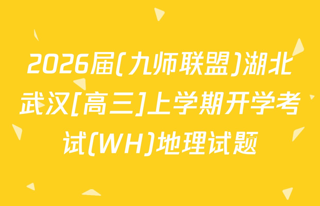 2026届(九师联盟)湖北武汉[高三]上学期开学考试(WH)地理试题