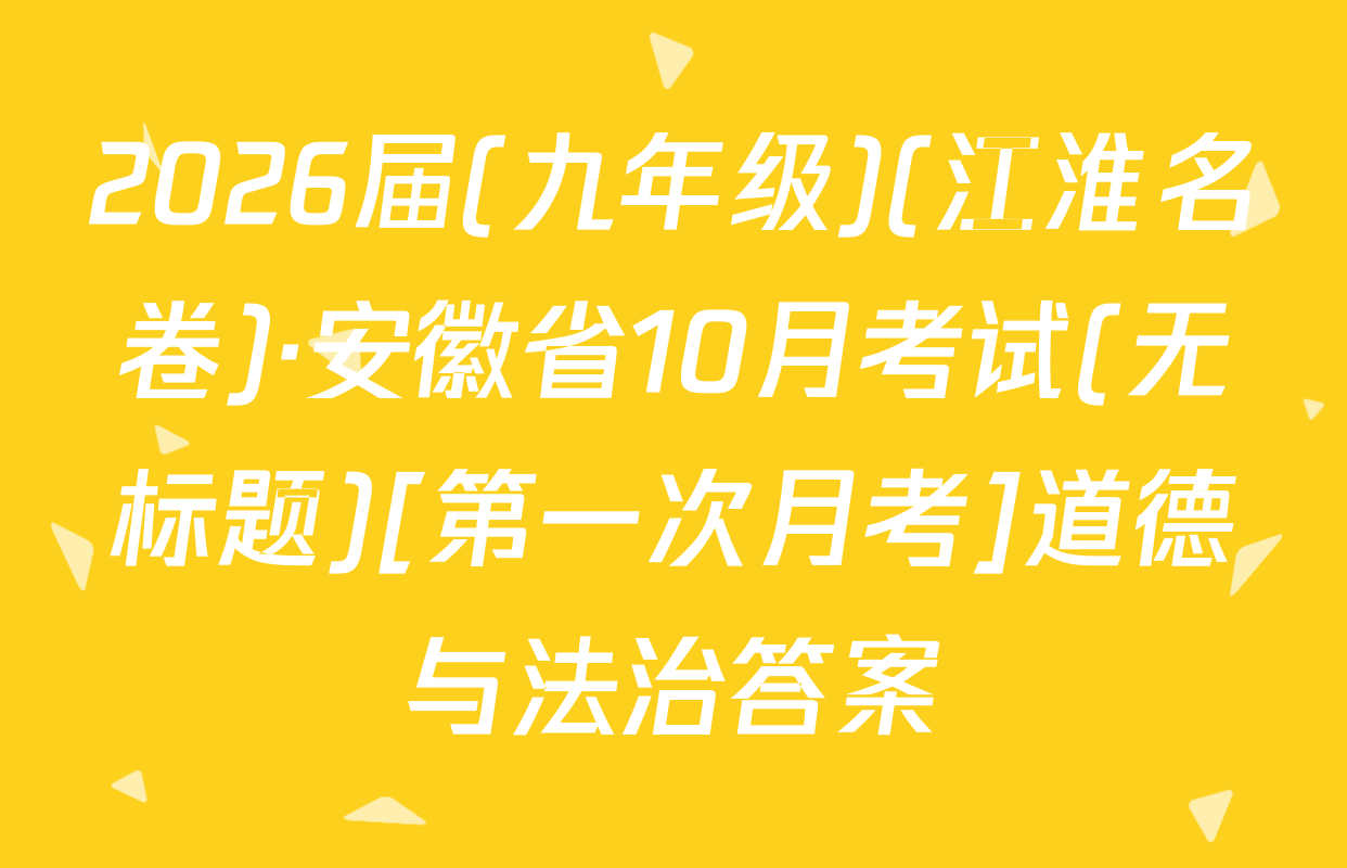 2026届(九年级)(江淮名卷)·安徽省10月考试(无标题)[第一次月考]道德与法治答案