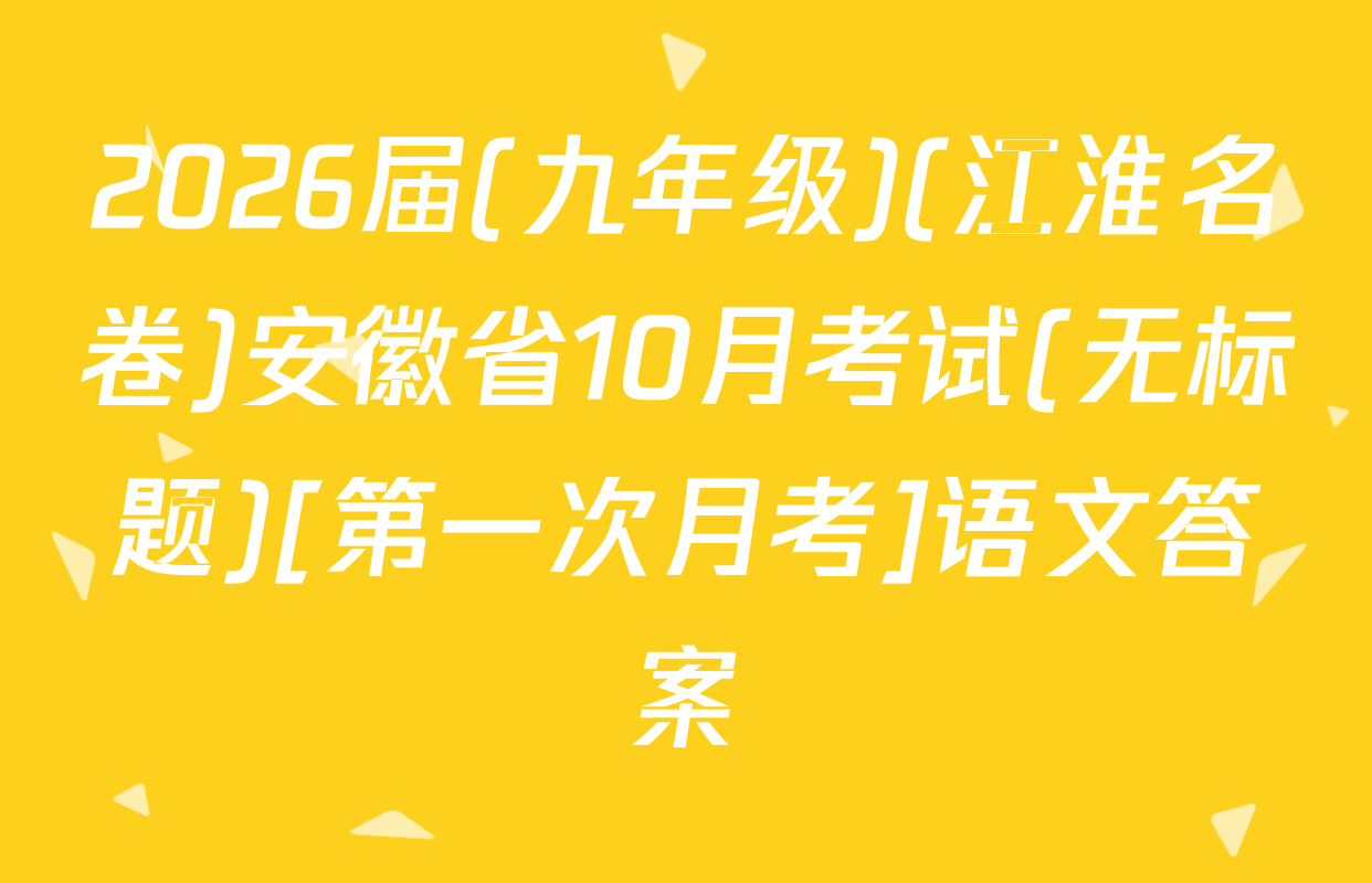 2026届(九年级)(江淮名卷)安徽省10月考试(无标题)[第一次月考]语文答案