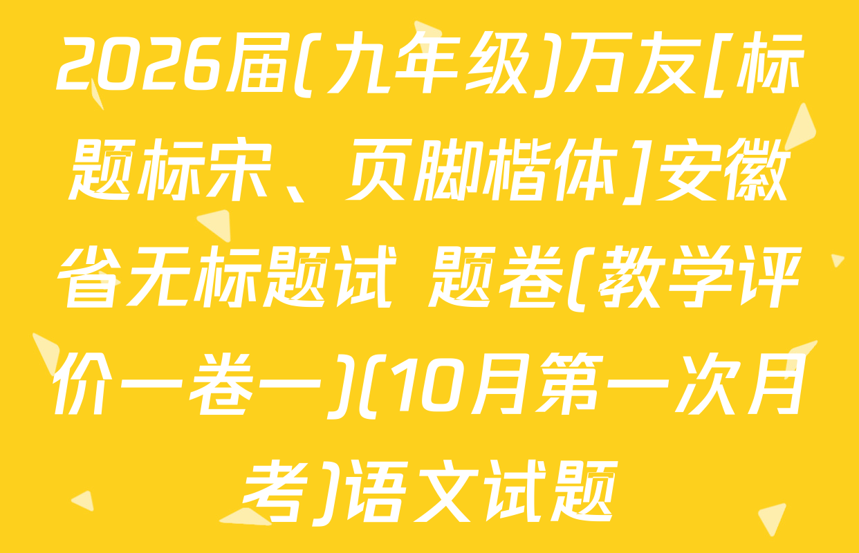 2026届(九年级)万友[标题标宋、页脚楷体]安徽省无标题试 题卷(教学评价一卷一)(10月第一次月考)语文试题
