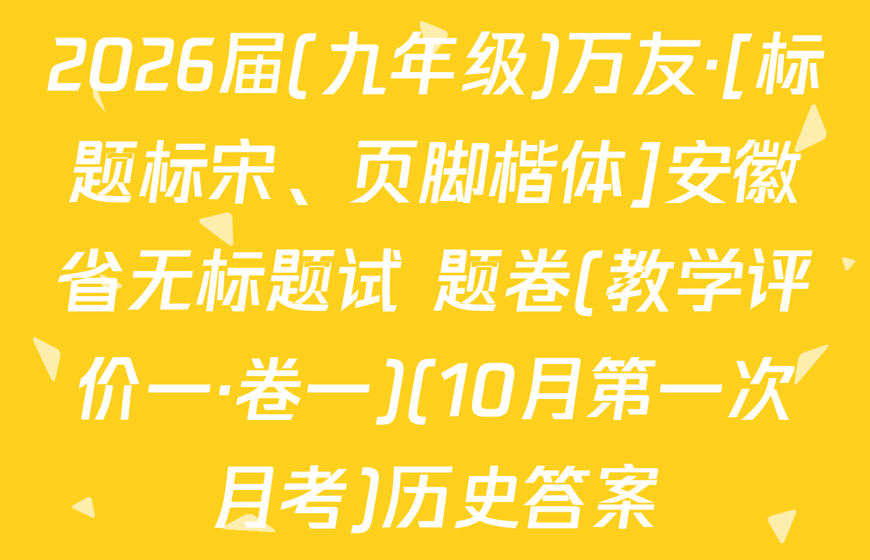 2026届(九年级)万友·[标题标宋、页脚楷体]安徽省无标题试 题卷(教学评价一·卷一)(10月第一次月考)历史答案