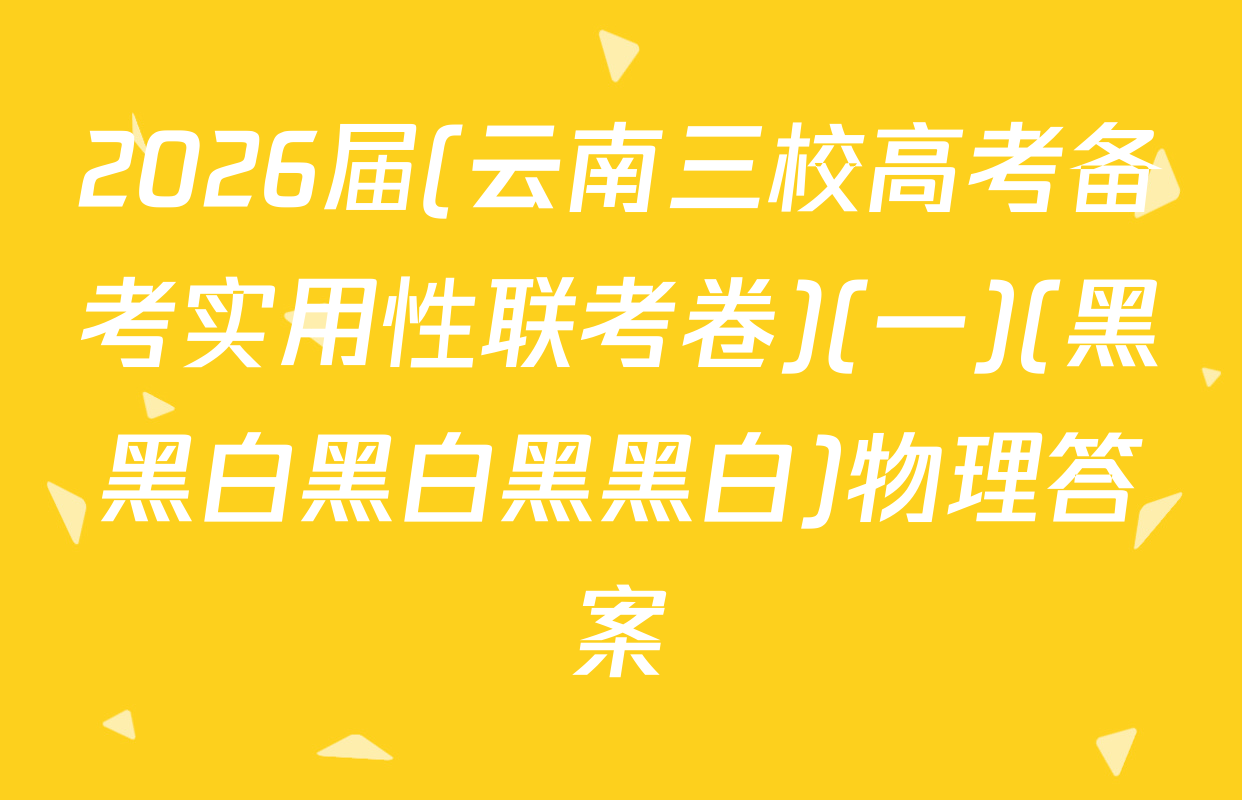 2026届(云南三校高考备考实用性联考卷)(一)(黑黑白黑白黑黑白)物理答案