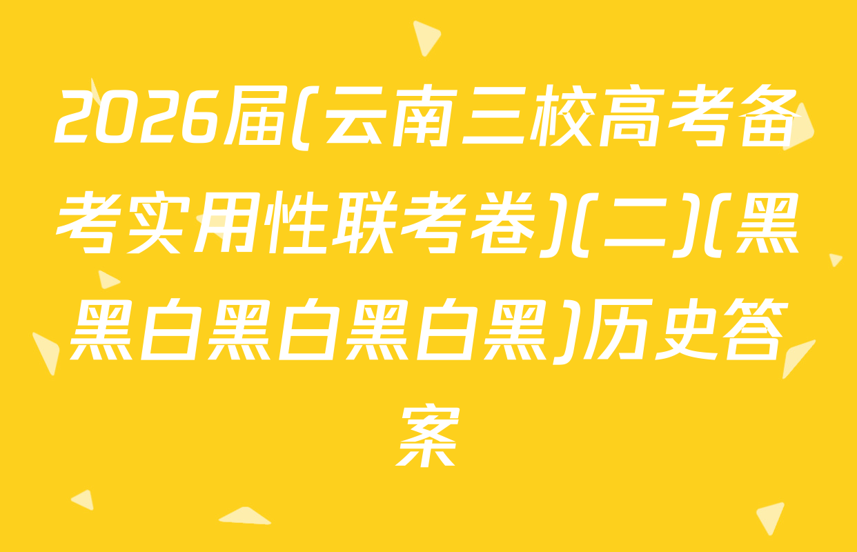 2026届(云南三校高考备考实用性联考卷)(二)(黑黑白黑白黑白黑)历史答案