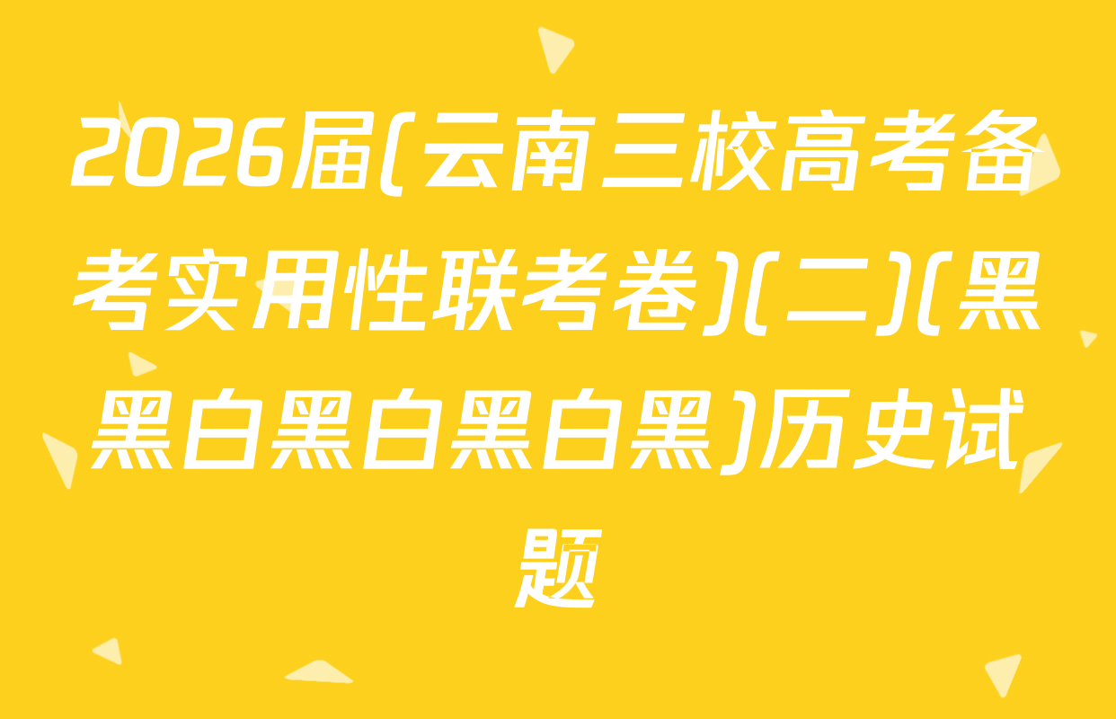 2026届(云南三校高考备考实用性联考卷)(二)(黑黑白黑白黑白黑)历史试题