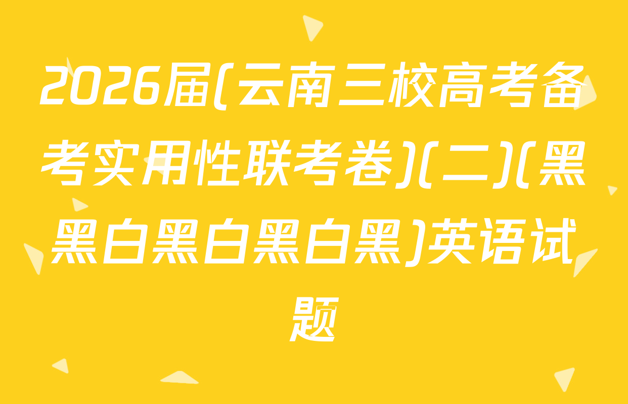 2026届(云南三校高考备考实用性联考卷)(二)(黑黑白黑白黑白黑)英语试题