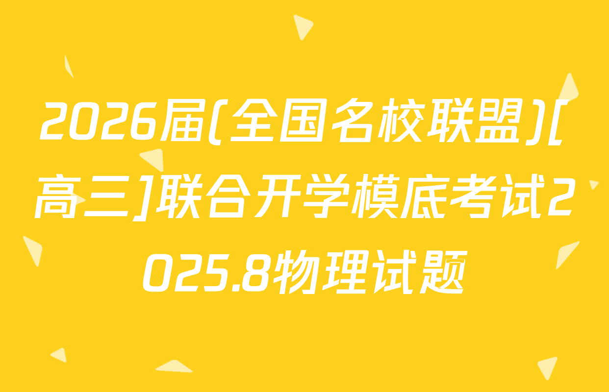 2026届(全国名校联盟)[高三]联合开学模底考试2025.8物理试题