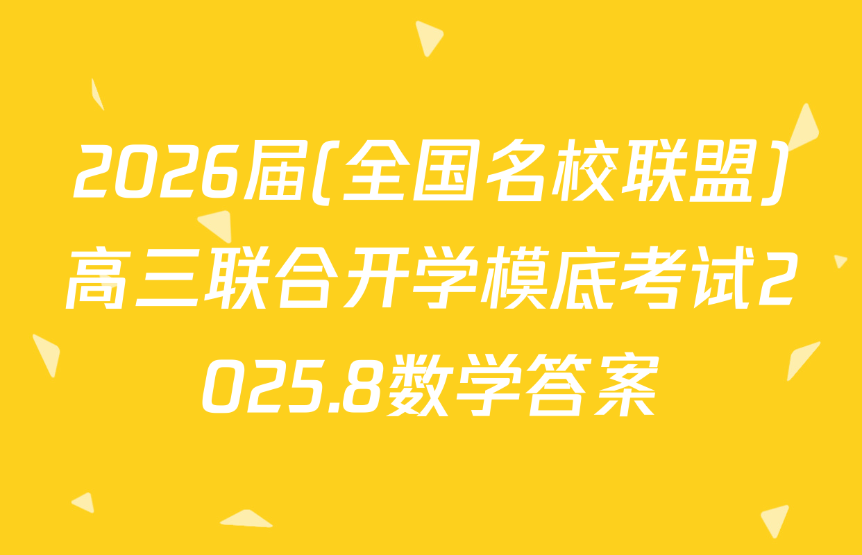 2026届(全国名校联盟)高三联合开学模底考试2025.8数学答案