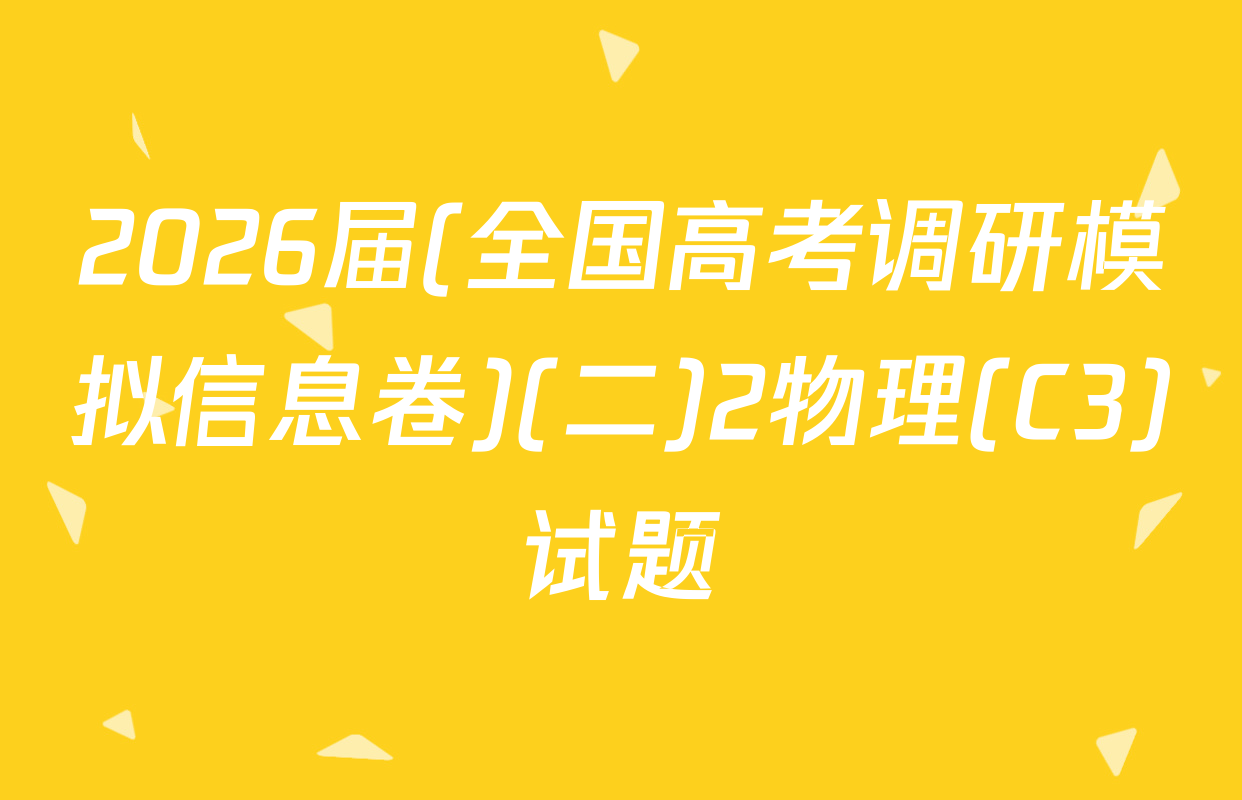 2026届(全国高考调研模拟信息卷)(二)2物理(C3)试题
