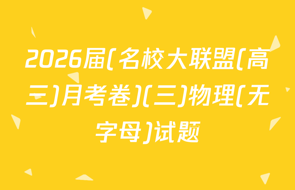 2026届(名校大联盟(高三)月考卷)(三)物理(无字母)试题