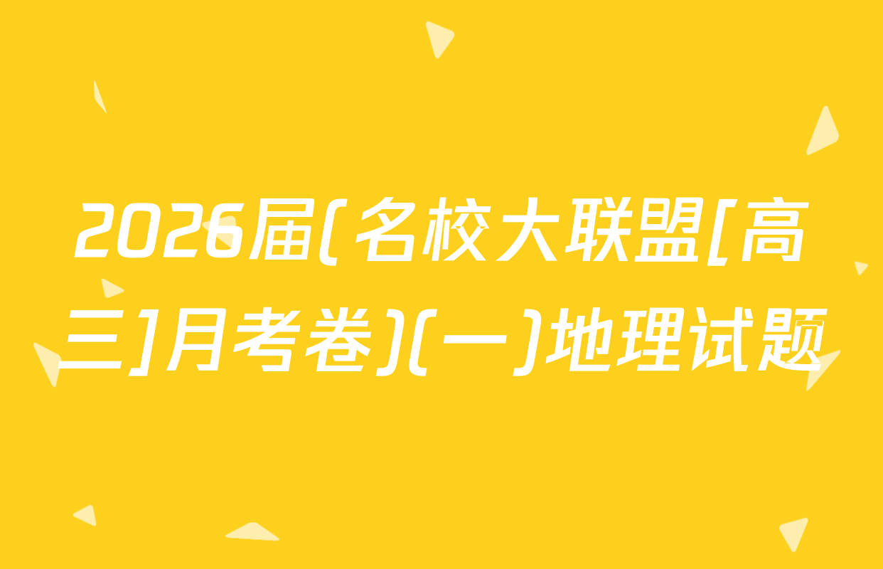 2026届(名校大联盟[高三]月考卷)(一)地理试题
