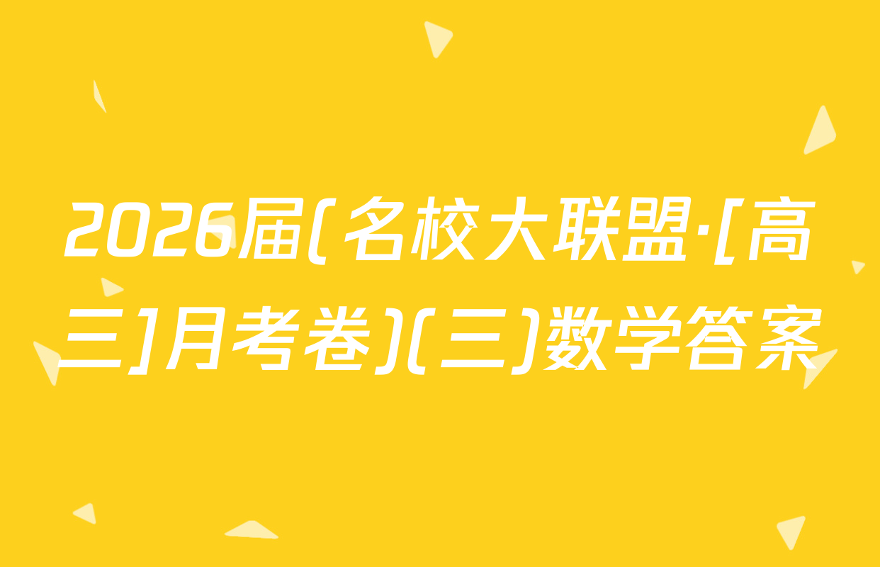 2026届(名校大联盟·[高三]月考卷)(三)数学答案