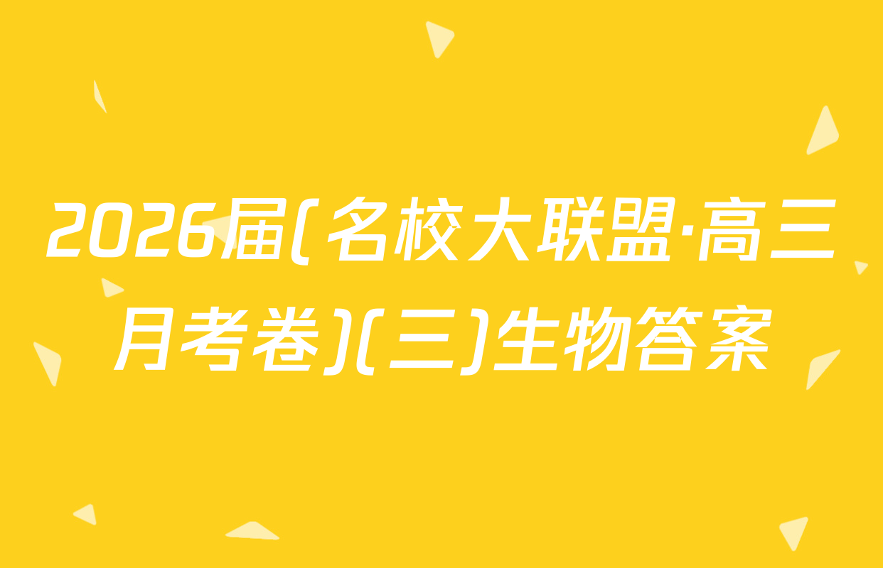 2026届(名校大联盟·高三月考卷)(三)生物答案