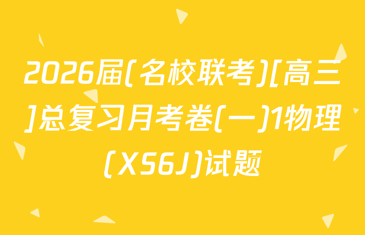 2026届(名校联考)[高三]总复习月考卷(一)1物理(XS6J)试题
