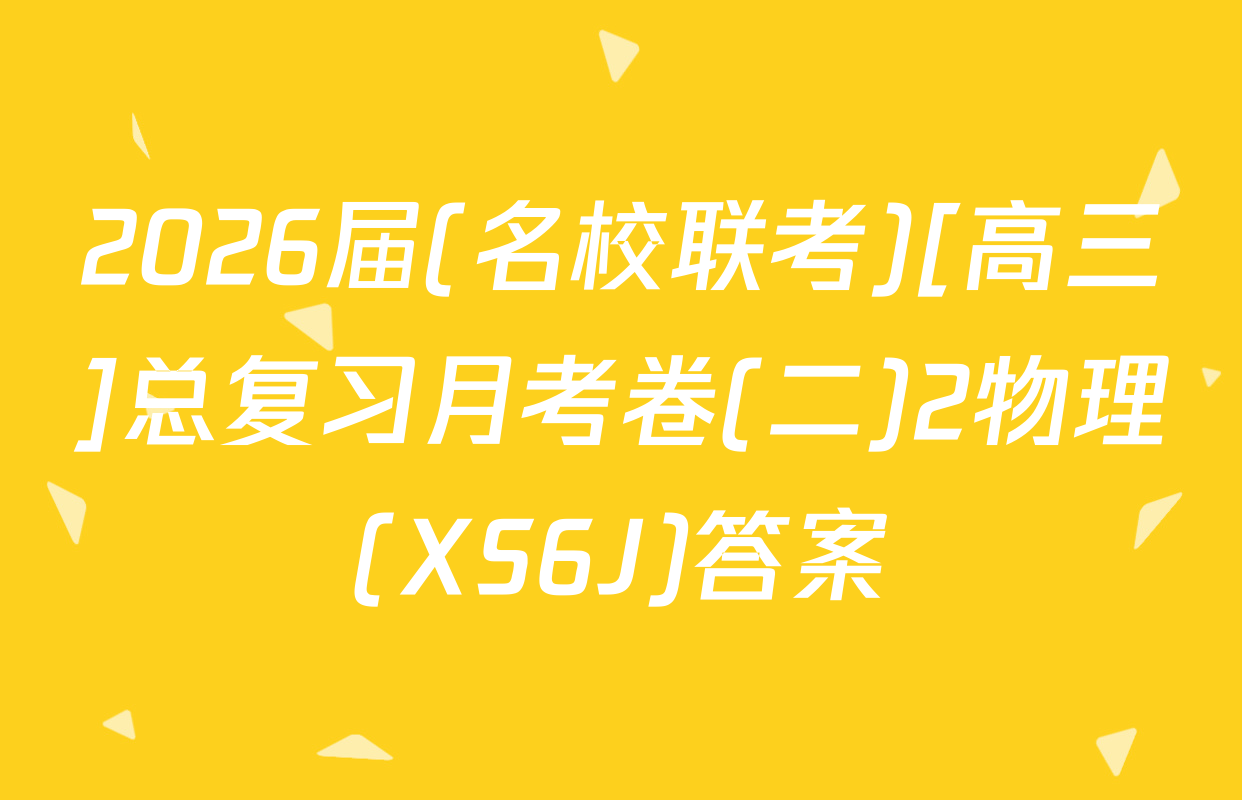 2026届(名校联考)[高三]总复习月考卷(二)2物理(XS6J)答案