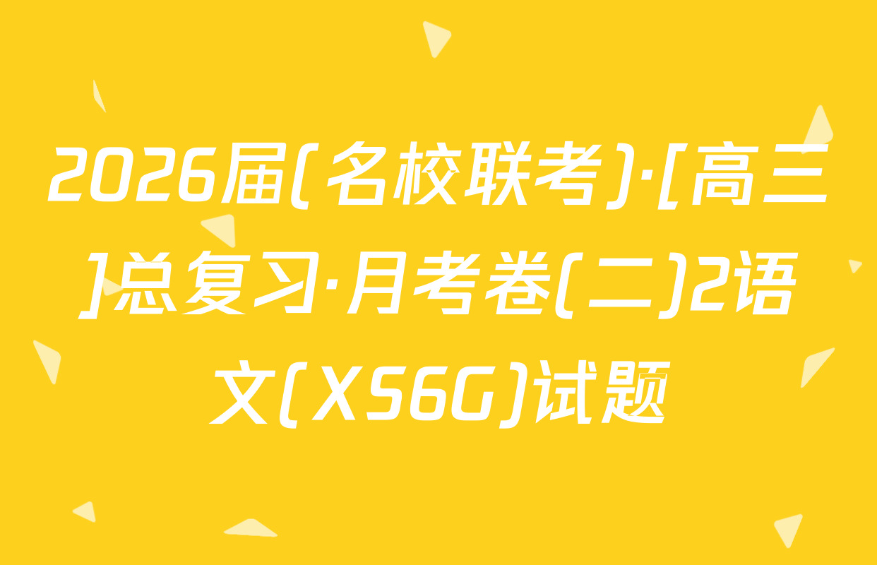 2026届(名校联考)·[高三]总复习·月考卷(二)2语文(XS6G)试题