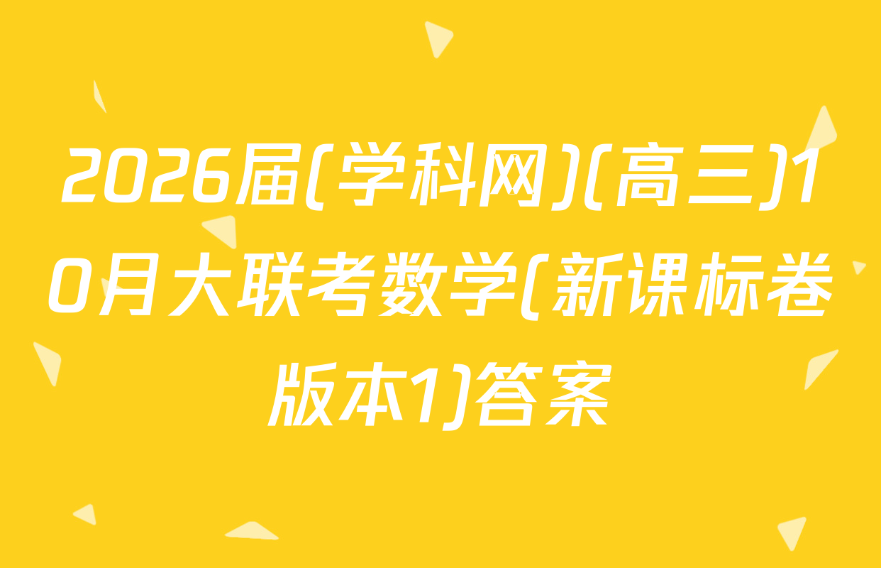 2026届(学科网)(高三)10月大联考数学(新课标卷版本1)答案