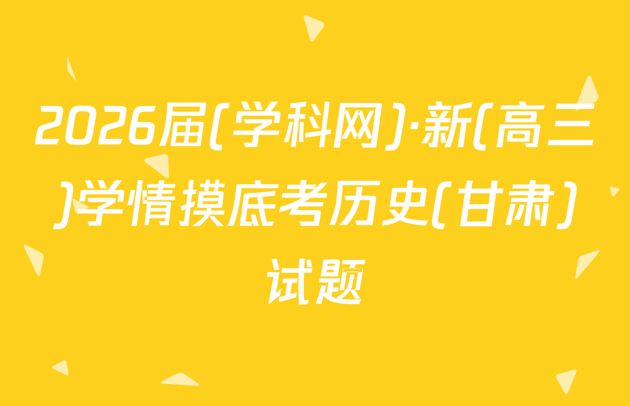 2026届(学科网)·新(高三)学情摸底考历史(甘肃)试题