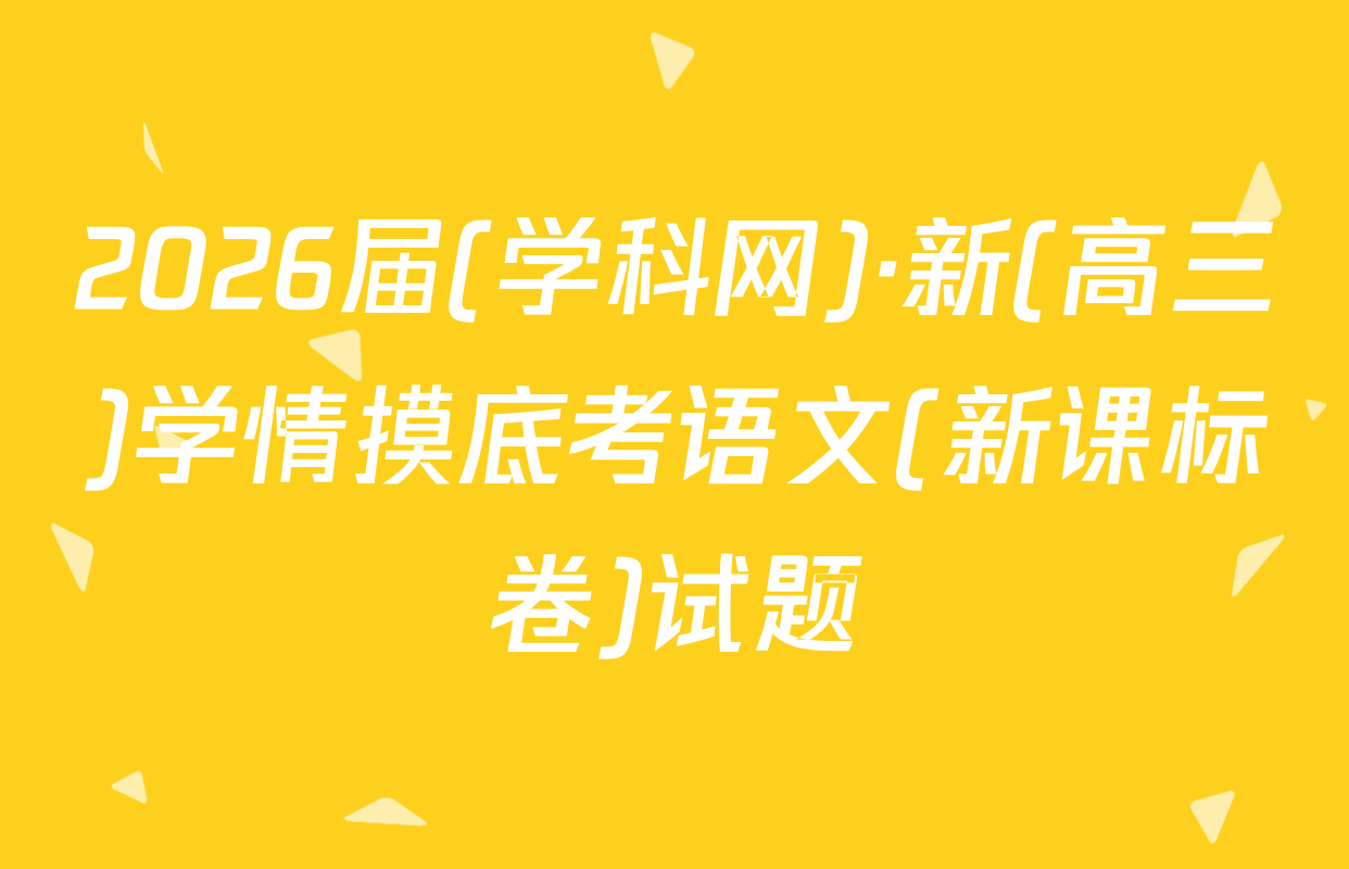 2026届(学科网)·新(高三)学情摸底考语文(新课标卷)试题