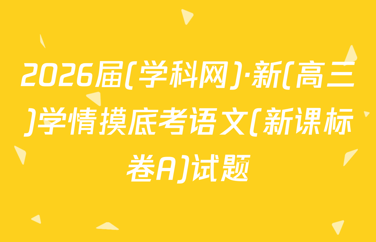 2026届(学科网)·新(高三)学情摸底考语文(新课标卷A)试题