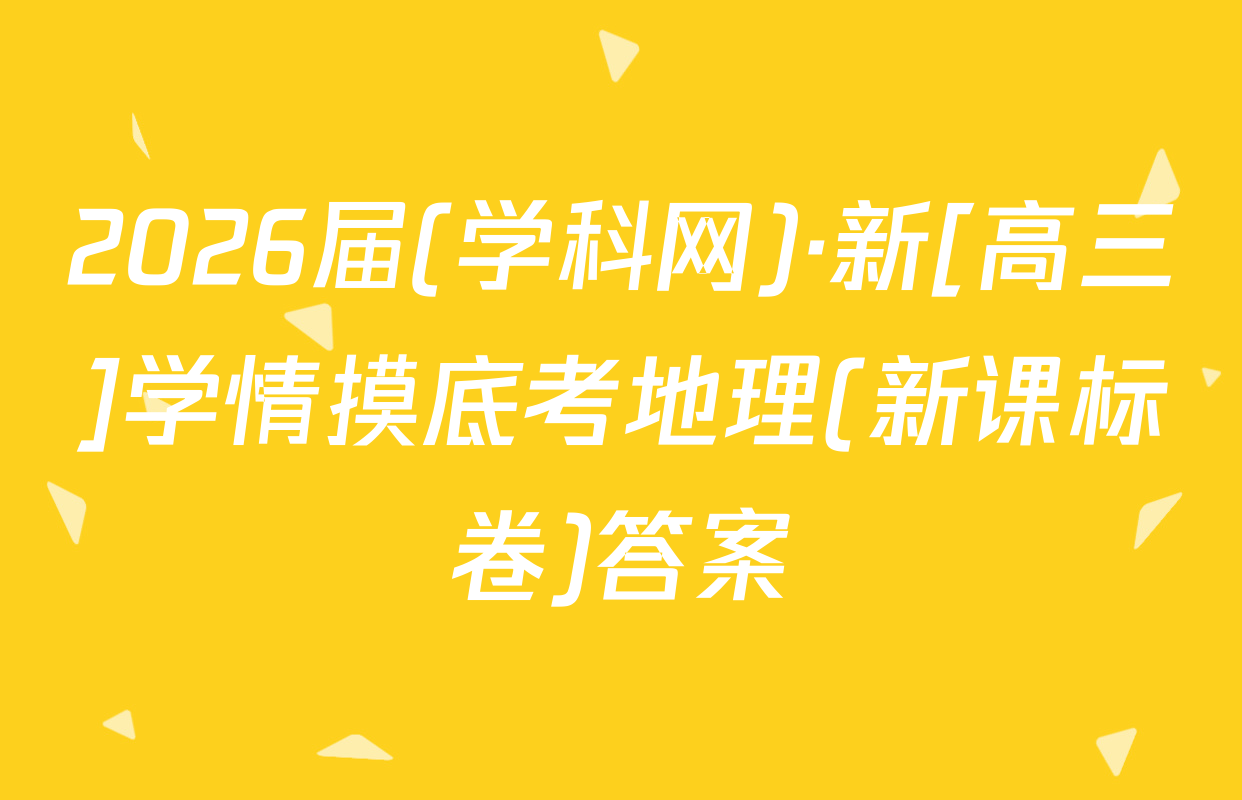 2026届(学科网)·新[高三]学情摸底考地理(新课标卷)答案