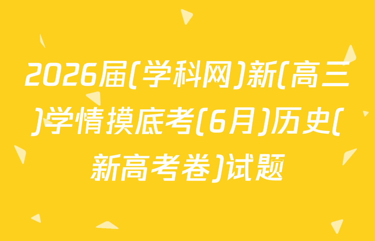 2026届(学科网)新(高三)学情摸底考(6月)历史(新高考卷)试题