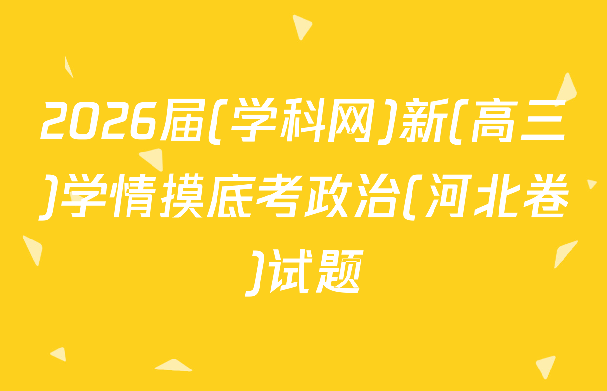 2026届(学科网)新(高三)学情摸底考政治(河北卷)试题