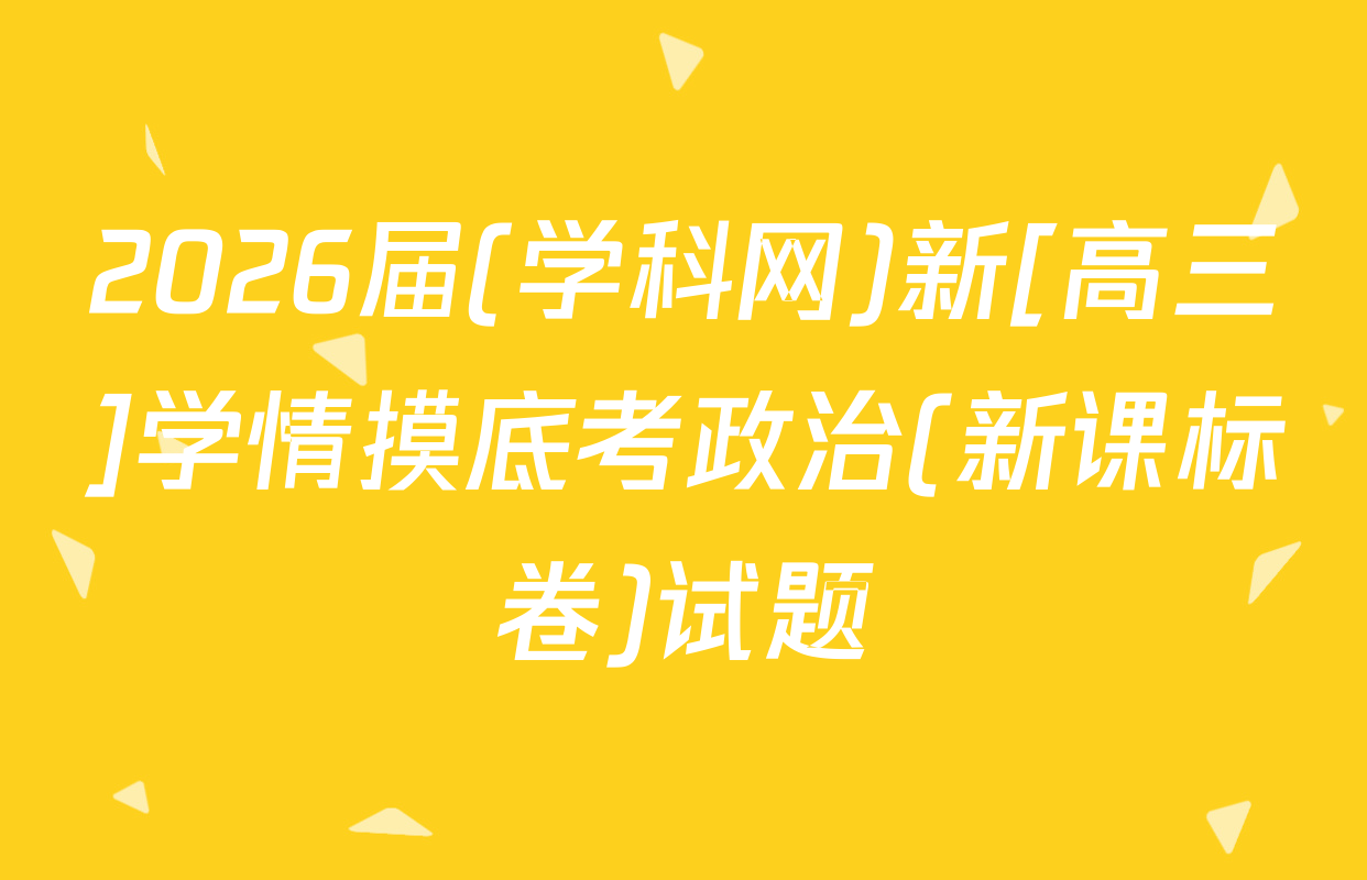 2026届(学科网)新[高三]学情摸底考政治(新课标卷)试题