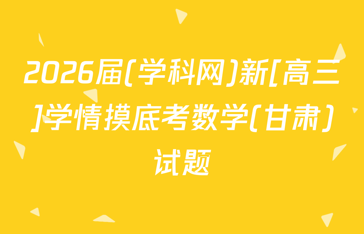 2026届(学科网)新[高三]学情摸底考数学(甘肃)试题