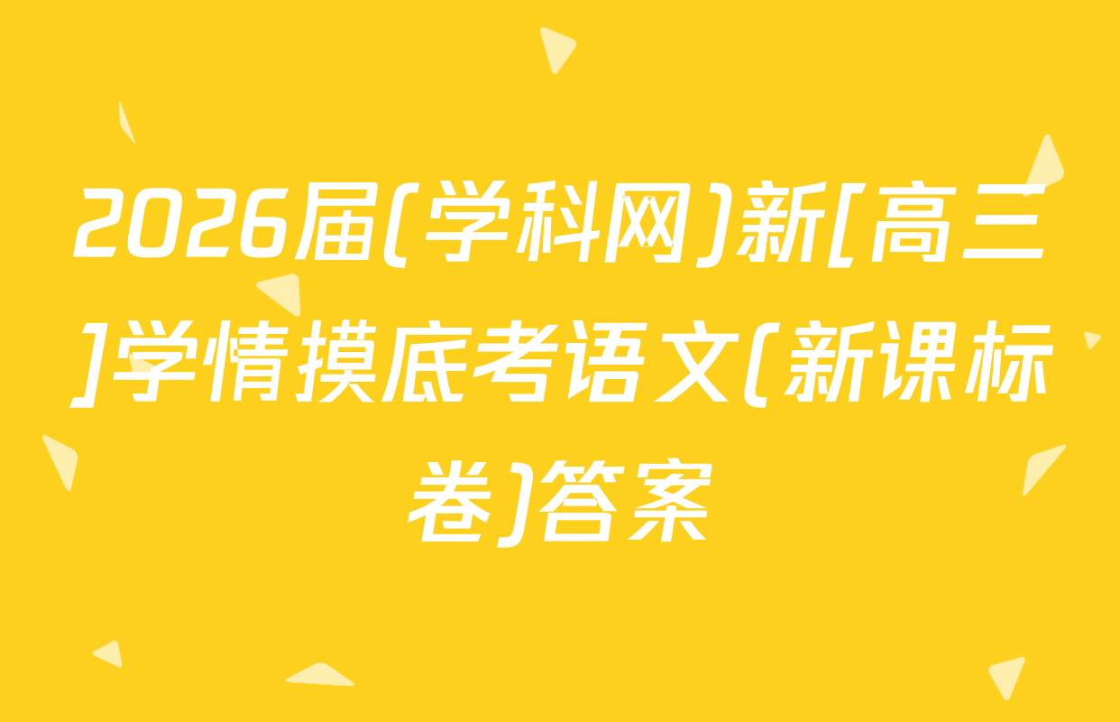 2026届(学科网)新[高三]学情摸底考语文(新课标卷)答案