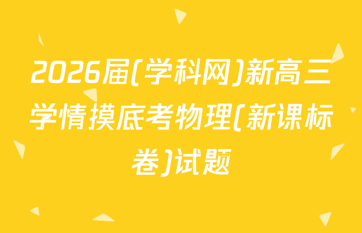 2026届(学科网)新高三学情摸底考物理(新课标卷)试题