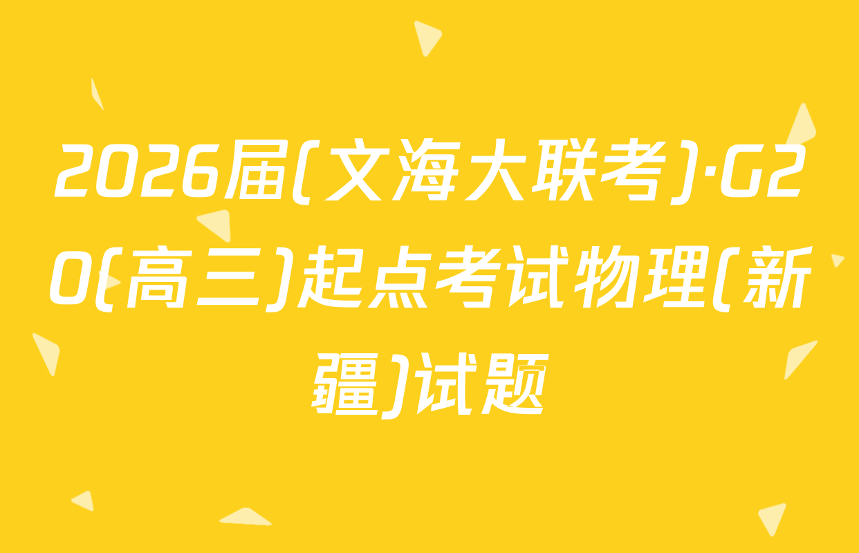 2026届(文海大联考)·G20(高三)起点考试物理(新疆)试题