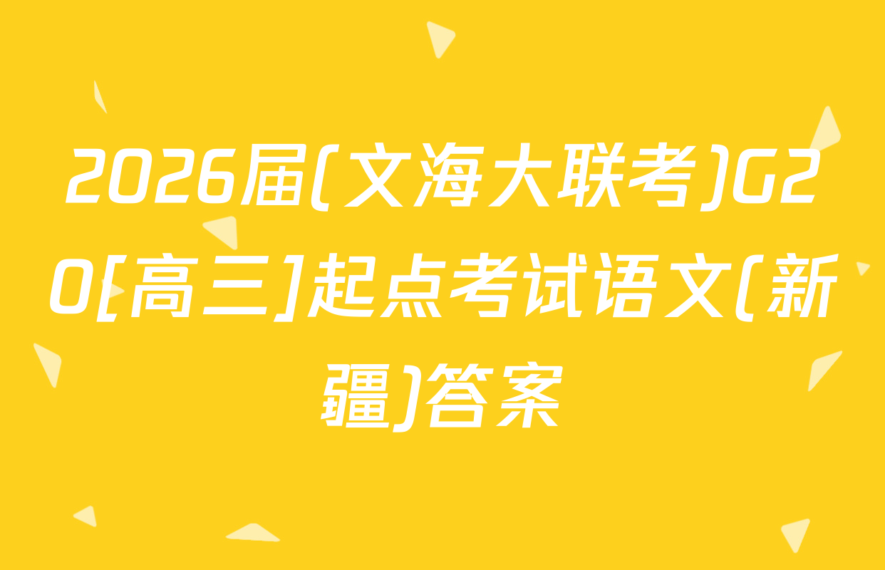2026届(文海大联考)G20[高三]起点考试语文(新疆)答案