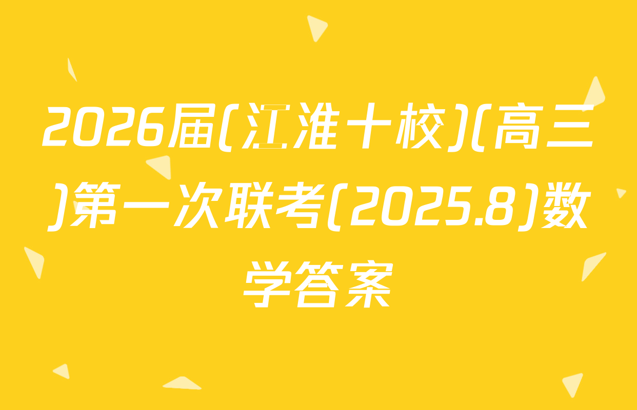 2026届(江淮十校)(高三)第一次联考(2025.8)数学答案