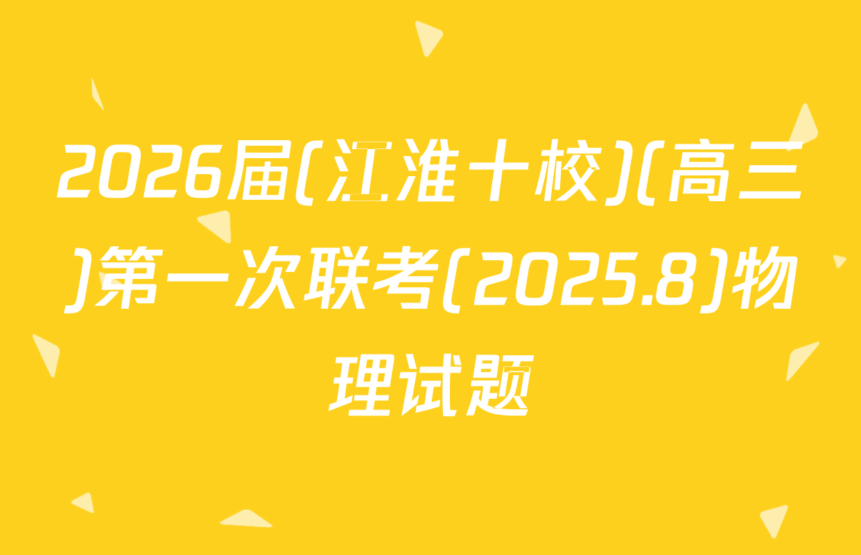 2026届(江淮十校)(高三)第一次联考(2025.8)物理试题